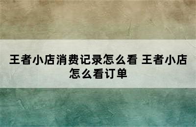 王者小店消费记录怎么看 王者小店怎么看订单